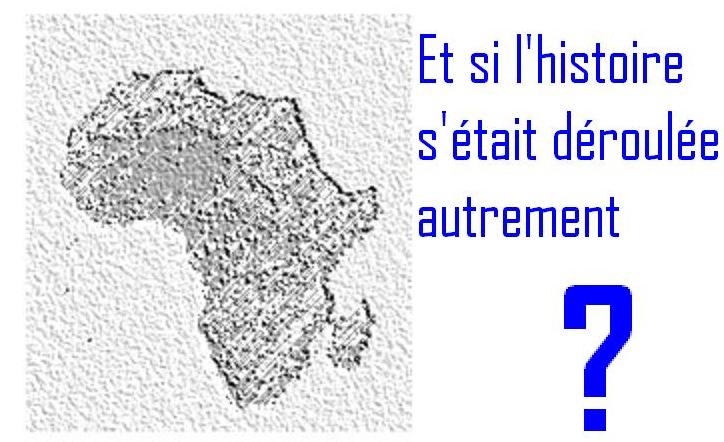 Article : Histoire de nos pays : Et si tout s’était déroulé autrement ?